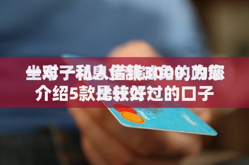 一对一私人借钱3000,为您介绍5款比较好过的口子