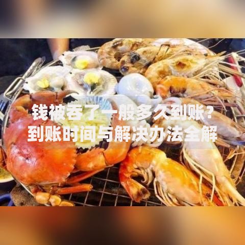 钱被吞了一般多久到账？到账时间与解决办法全解析