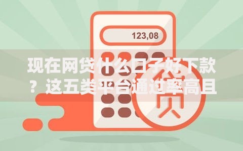 现在网贷什么口子好下款？这五类平台通过率高且放款快