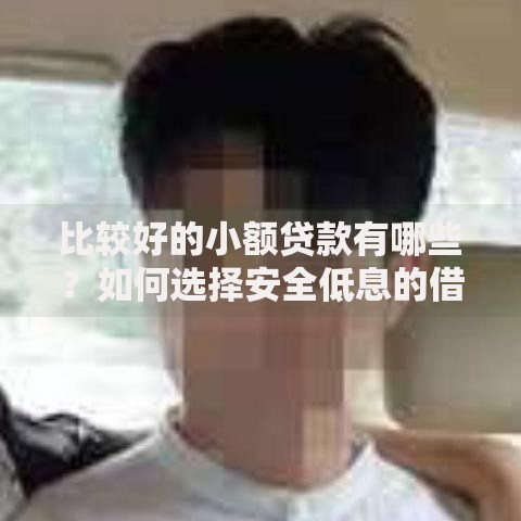 比较好的小额贷款有哪些？如何选择安全低息的借款平台
