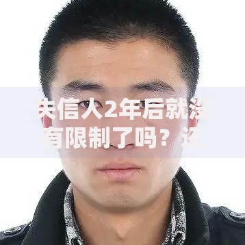 失信人2年后就没有限制了吗？还有这些限制要注意