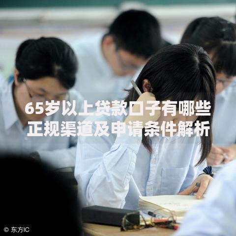 65岁以上贷款口子有哪些正规渠道及申请条件解析