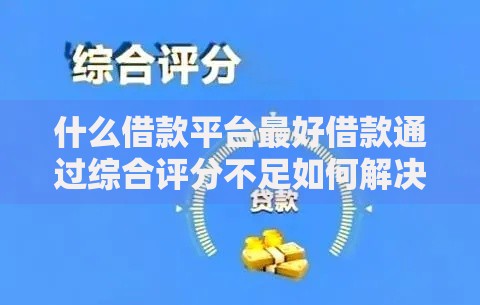 什么借款平台最好借款通过综合评分不足如何解决 什么借款平台最好借款通过综合评分不足如何解决