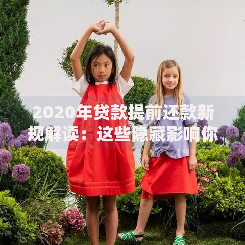 2020年贷款提前还款新规解读：这些隐藏影响你可能没注意