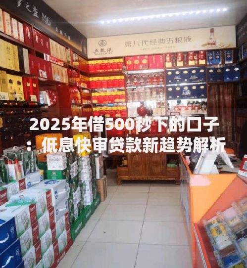 2025年借500秒下的口子：低息快审贷款新趋势解析