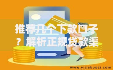 推荐几个下款口子？解析正规贷款渠道选择技巧