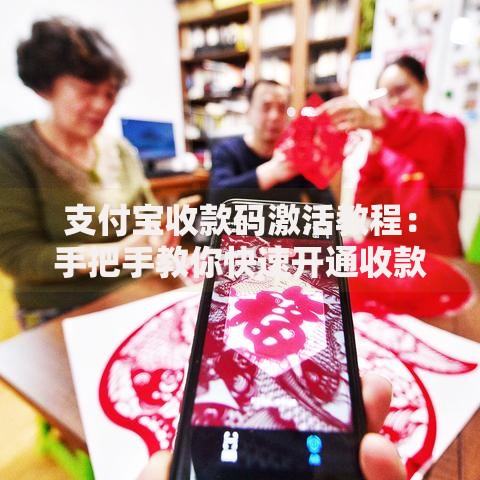 支付宝收款码激活教程：手把手教你快速开通收款功能