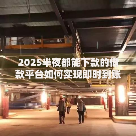 2025半夜都能下款的借款平台如何实现即时到账