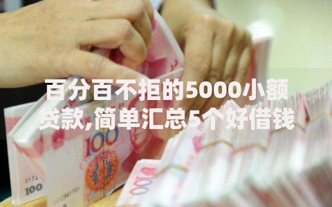 百分百不拒的5000小额贷款,简单汇总5个好借钱的平台