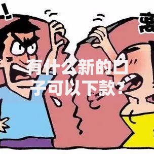 有什么新的口子可以下款？最新正规借贷渠道解析
