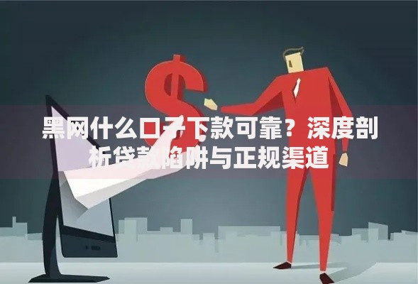 黑网什么口子下款可靠？深度剖析贷款陷阱与正规渠道