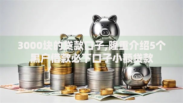 3000块的贷款口子,隆重介绍5个黑户借款必下口子小额贷款