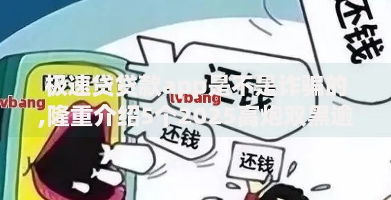 极速贷贷款app是不是诈骗的,隆重介绍5个2025高炮双黑逾期必下款口子