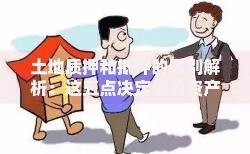 土地质押和抵押的区别解析：这五点决定你的资产安全