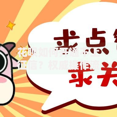 花呗如何开通不上征信？权威操作流程解析