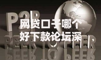 网贷口子哪个好下款论坛深度解析如何选择靠谱平台 网贷口子哪个好下款论坛深度解析如何选择靠谱平台