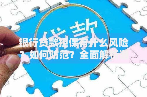 银行贷款担保有什么风险?如何防范?全面解析潜在隐患与应对策略 银行贷款担保有什么风险?如何防范?全面解析潜在隐患与应对策略