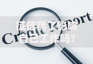 征信黑了影响自己工作吗？职业发展与信用风险深度解析