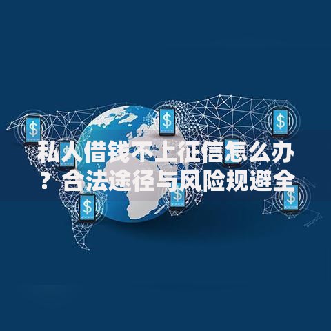 私人借钱不上征信怎么办？合法途径与风险规避全解析