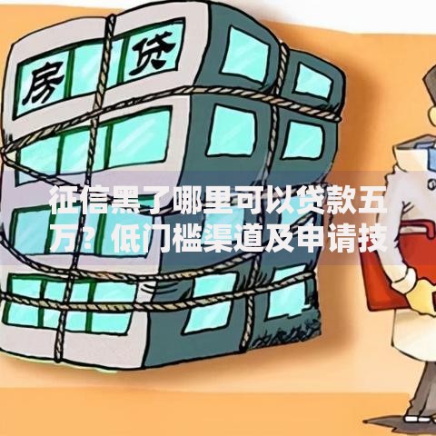 征信黑了哪里可以贷款五万？低门槛渠道及申请技巧解析