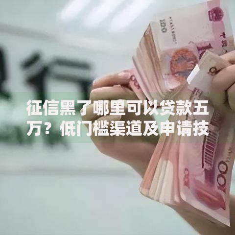 征信黑了哪里可以贷款五万？低门槛渠道及申请技巧解析