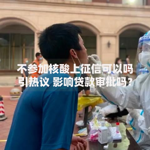 不参加核酸上征信可以吗引热议 影响贷款审批吗？