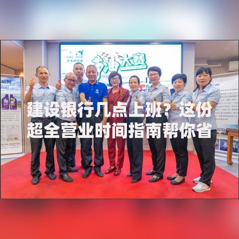 建设银行几点上班？这份超全营业时间指南帮你省心
