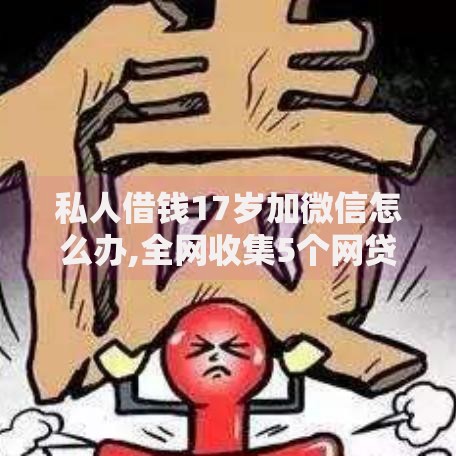 私人借钱17岁加微信怎么办,全网收集5个网贷交流平台