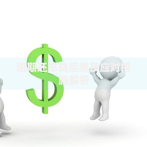 逾期还车贷后果及应对措施解析 逾期还车贷后果及应对措施解析