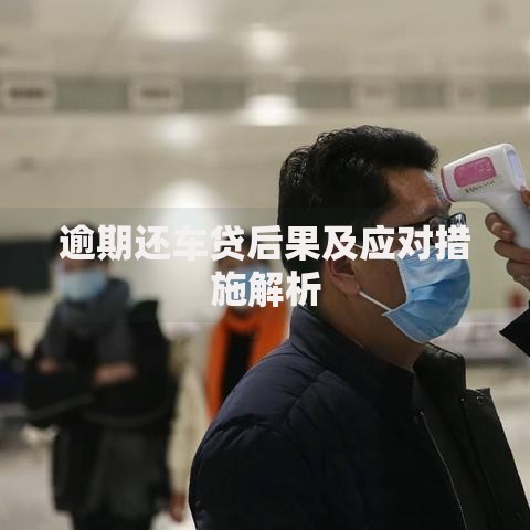 逾期还车贷后果及应对措施解析 逾期还车贷后果及应对措施解析