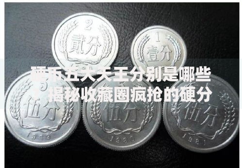 硬币五大天王分别是哪些？揭秘收藏圈疯抢的硬分币传奇