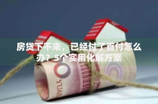 房贷下不来，已经付了首付怎么办？5个实用化解方案