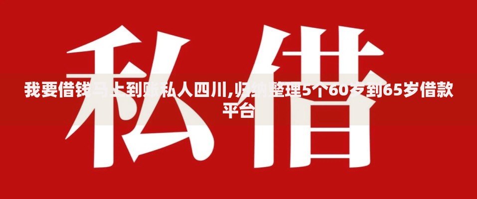 我要借钱马上到账私人四川,归纳整理5个60岁到65岁借款平台