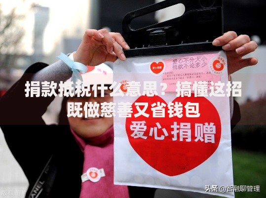 捐款抵税什么意思？搞懂这招既做慈善又省钱包
