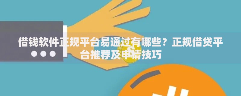 借钱软件正规平台易通过有哪些?正规借贷平台推荐及申请技巧 借钱软件正规平台易通过有哪些?正规借贷平台推荐及申请技巧