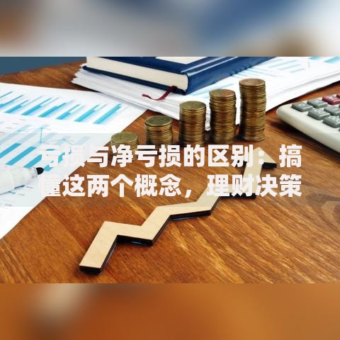 亏损与净亏损的区别：搞懂这两个概念，理财决策不踩坑