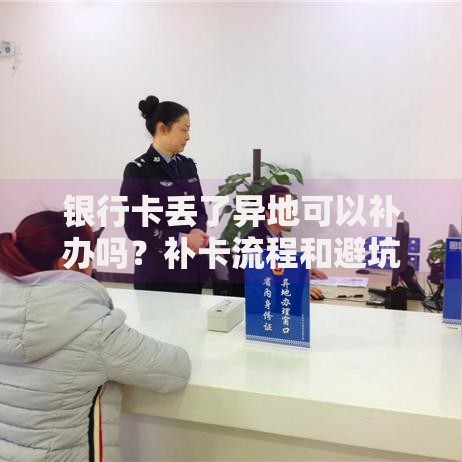 银行卡丢了异地可以补办吗？补卡流程和避坑指南看这里