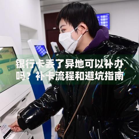 银行卡丢了异地可以补办吗？补卡流程和避坑指南看这里