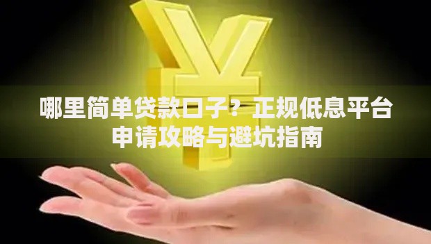 哪里简单贷款口子？正规低息平台申请攻略与避坑指南