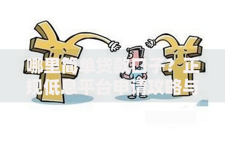 哪里简单贷款口子？正规低息平台申请攻略与避坑指南