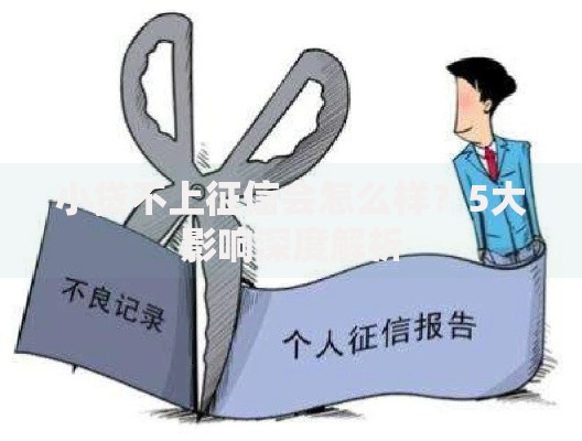 小贷不上征信会怎么样？5大影响深度解析