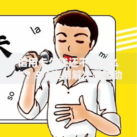 信用卡欠钱还不上怎么办？5个实用解决思路助你摆脱困境