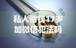 私人借钱17岁加微信犯法吗,归纳整理5个投资p2p网贷平台