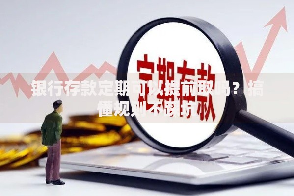 银行存款定期可以提前取吗？搞懂规则不踩坑