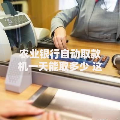 农业银行自动取款机一天能取多少 这些隐藏规则要提前知道