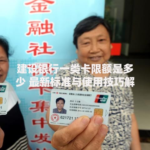 建设银行一类卡限额是多少 最新标准与使用技巧解析
