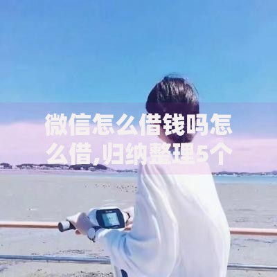 微信怎么借钱吗怎么借,归纳整理5个能下款的贷款平台