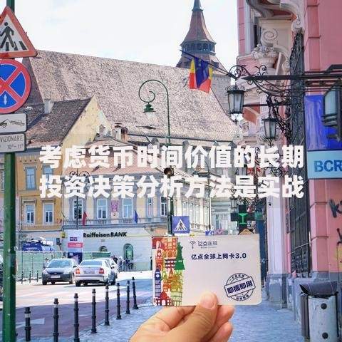 考虑货币时间价值的长期投资决策分析方法是实战技巧与避坑指南