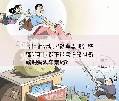 征信黑花了可以上火车吗？失信影响出行全解析
