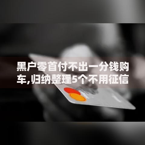 黑户零首付不出一分钱购车,归纳整理5个不用征信放款平台